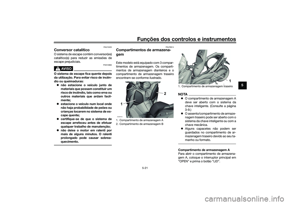 YAMAHA XMAX 125 2022 Manual de utilização (in Portuguese) Funções dos controlos e instrumentos
5-21
5
PAU13435
Conversor catalíticoO sistema de escape contém conversor(es)
catalítico(s) para reduzir as emissões de
escape prejudiciais.
AVISO
PWA10863
O YAMAHA XMAX 125 2022 Manual de utilização (in Portuguese) Funções dos controlos e instrumentos
5-21
5
PAU13435
Conversor catalíticoO sistema de escape contém conversor(es)
catalítico(s) para reduzir as emissões de
escape prejudiciais.
AVISO
PWA10863
O