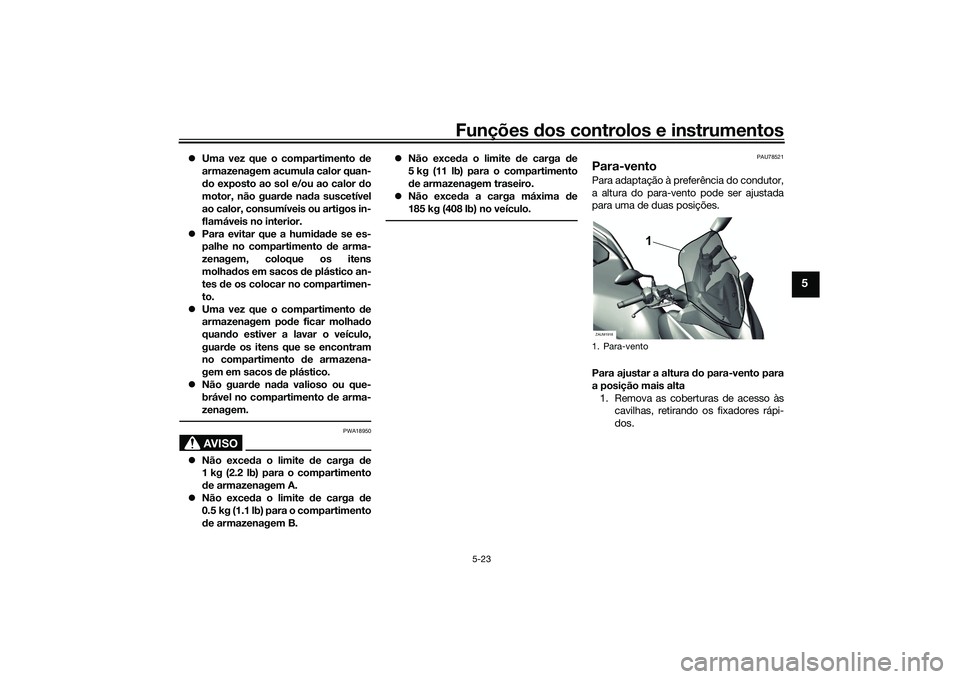 YAMAHA XMAX 125 2022 Manual de utilização (in Portuguese) Funções dos controlos e instrumentos
5-23
5
Uma vez que o compartimento de
armazenagem acumula calor quan-
d o exposto ao sol e/ou ao calor do
motor, não guar de nad a suscetível
ao calor, co YAMAHA XMAX 125 2022 Manual de utilização (in Portuguese) Funções dos controlos e instrumentos
5-23
5
Uma vez que o compartimento de
armazenagem acumula calor quan-
d o exposto ao sol e/ou ao calor do
motor, não guar de nad a suscetível
ao calor, co