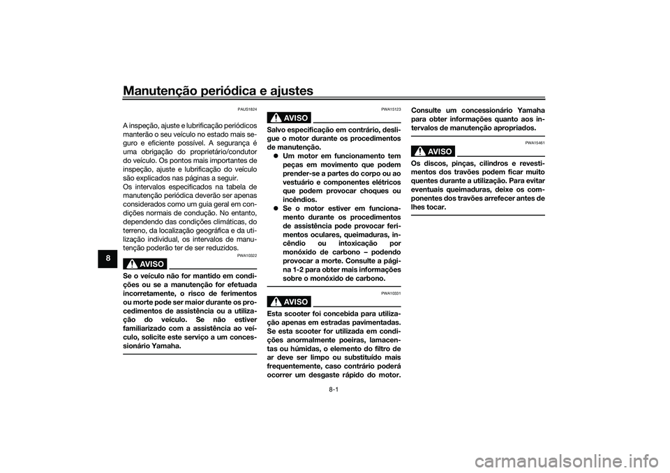 YAMAHA XMAX 125 2022  Manual de utilização (in Portuguese) Manutenção periódica e ajustes
8-1
8
PAUS1824
A inspeção, ajuste e lubrificação periódicos
manterão o seu veículo no estado mais se-
guro e eficiente possível. A segurança é
uma obrigaç