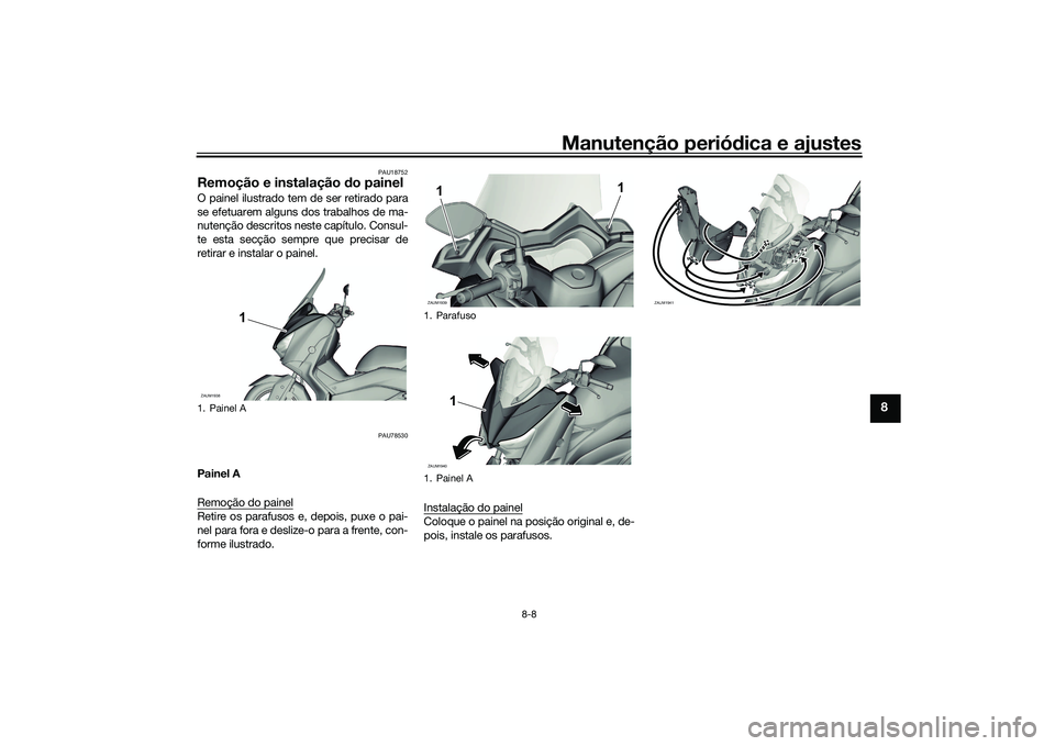 YAMAHA XMAX 125 2022 Manual de utilização (in Portuguese) Manutenção periódica e ajustes
8-8
8
PAU18752
Remoção e instalação do painelO painel ilustrado tem de ser retirado para
se efetuarem alguns dos trabalhos de ma-
nutenção descritos neste cap YAMAHA XMAX 125 2022 Manual de utilização (in Portuguese) Manutenção periódica e ajustes
8-8
8
PAU18752
Remoção e instalação do painelO painel ilustrado tem de ser retirado para
se efetuarem alguns dos trabalhos de ma-
nutenção descritos neste cap