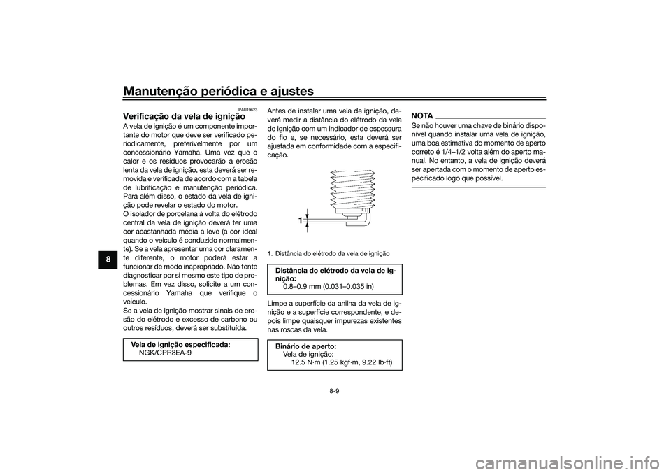 YAMAHA XMAX 125 2022 Manual de utilização (in Portuguese) Manutenção periódica e ajustes
8-9
8
PAU19623
Verificação da vela d e igniçãoA vela de ignição é um componente impor-
tante do motor que deve ser verificado pe-
riodicamente, preferivelment YAMAHA XMAX 125 2022 Manual de utilização (in Portuguese) Manutenção periódica e ajustes
8-9
8
PAU19623
Verificação da vela d e igniçãoA vela de ignição é um componente impor-
tante do motor que deve ser verificado pe-
riodicamente, preferivelment