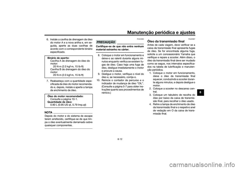 YAMAHA XMAX 125 2022 Manual de utilização (in Portuguese) Manutenção periódica e ajustes
8-12
8
6. Instale a cavilha de drenagem de óleo
do motor A e a nova anilha e, em se-
guida, aperte as duas cavilhas de
acordo com o correspondente binário
especific YAMAHA XMAX 125 2022 Manual de utilização (in Portuguese) Manutenção periódica e ajustes
8-12
8
6. Instale a cavilha de drenagem de óleo
do motor A e a nova anilha e, em se-
guida, aperte as duas cavilhas de
acordo com o correspondente binário
especific