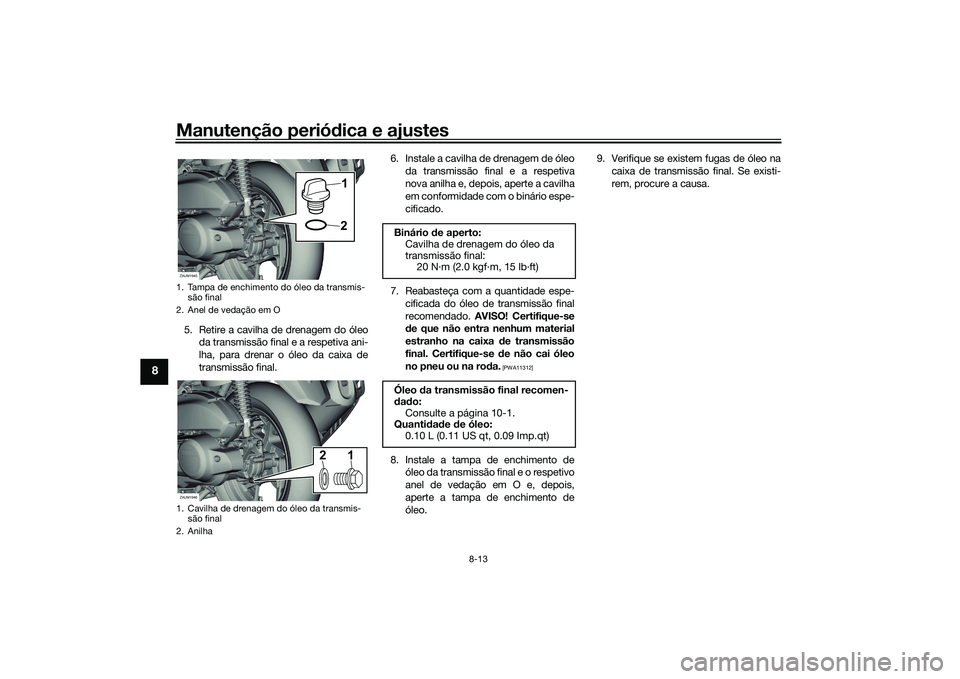 YAMAHA XMAX 125 2022 Manual de utilização (in Portuguese) Manutenção periódica e ajustes
8-13
8
5. Retire a cavilha de drenagem do óleo
da transmissão final e a respetiva ani-
lha, para drenar o óleo da caixa de
transmissão final. 6. Instale a cavilha YAMAHA XMAX 125 2022 Manual de utilização (in Portuguese) Manutenção periódica e ajustes
8-13
8
5. Retire a cavilha de drenagem do óleo
da transmissão final e a respetiva ani-
lha, para drenar o óleo da caixa de
transmissão final. 6. Instale a cavilha