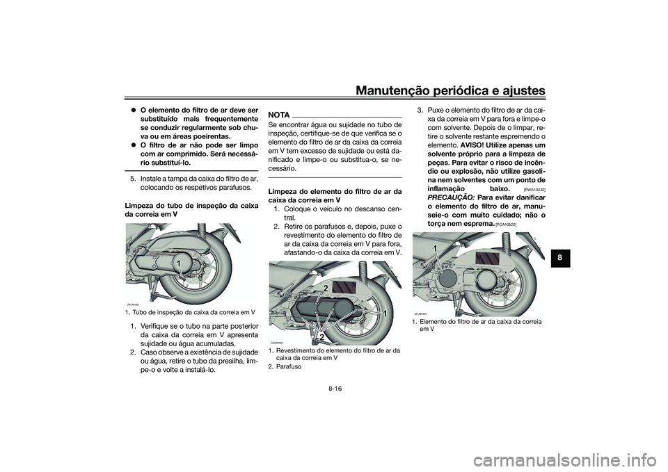YAMAHA XMAX 125 2022 Manual de utilização (in Portuguese) Manutenção periódica e ajustes
8-16
8
O elemento do filtro de ar deve ser
substituí do mais frequentemente
se con duzir regularmente sob chu-
va ou em áreas poeirentas.
O filtro de ar YAMAHA XMAX 125 2022 Manual de utilização (in Portuguese) Manutenção periódica e ajustes
8-16
8
O elemento do filtro de ar deve ser
substituí do mais frequentemente
se con duzir regularmente sob chu-
va ou em áreas poeirentas.
O filtro de ar