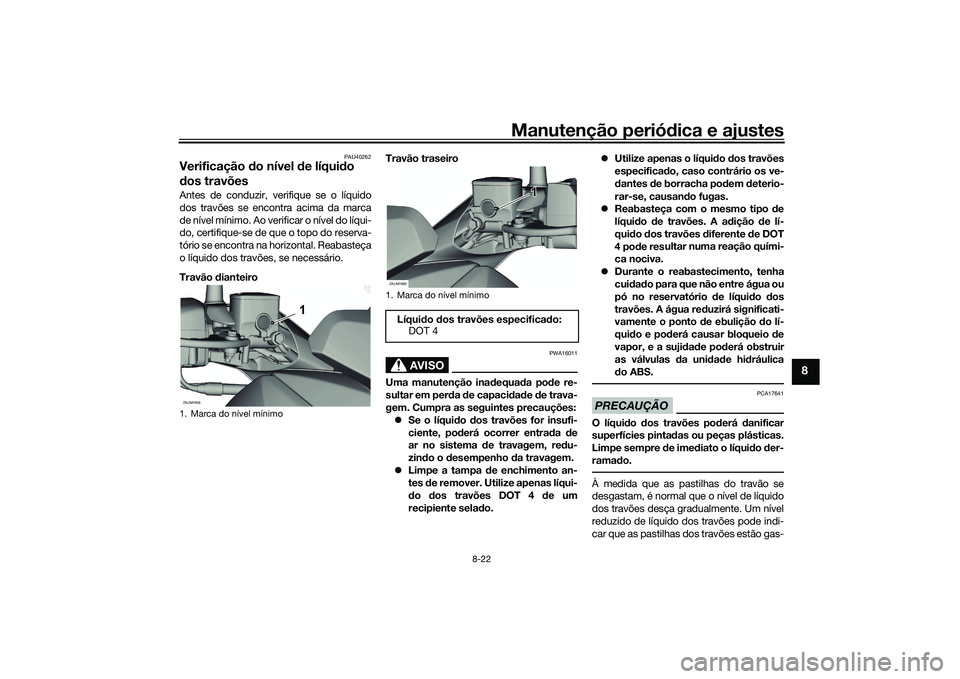 YAMAHA XMAX 125 2022 Manual de utilização (in Portuguese) Manutenção periódica e ajustes
8-22
8
PAU40262
Verificação do nível de líqui do
d os travõesAntes de conduzir, verifique se o líquido
dos travões se encontra acima da marca
de nível mín YAMAHA XMAX 125 2022 Manual de utilização (in Portuguese) Manutenção periódica e ajustes
8-22
8
PAU40262
Verificação do nível de líqui do
d os travõesAntes de conduzir, verifique se o líquido
dos travões se encontra acima da marca
de nível mín