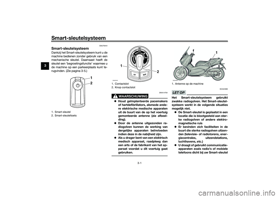 YAMAHA XMAX 125 2022 Instructieboekje (in Dutch) Smart-sleutelsysteem
3-1
3
DAU76444
Smart-sleutelsysteemDankzij het Smart-sleutelsysteem kunt u de
machine bedienen zonder gebruik van een
mechanische sleutel. Daarnaast heeft de
sleutel een ’begroe YAMAHA XMAX 125 2022 Instructieboekje (in Dutch) Smart-sleutelsysteem
3-1
3
DAU76444
Smart-sleutelsysteemDankzij het Smart-sleutelsysteem kunt u de
machine bedienen zonder gebruik van een
mechanische sleutel. Daarnaast heeft de
sleutel een ’begroe