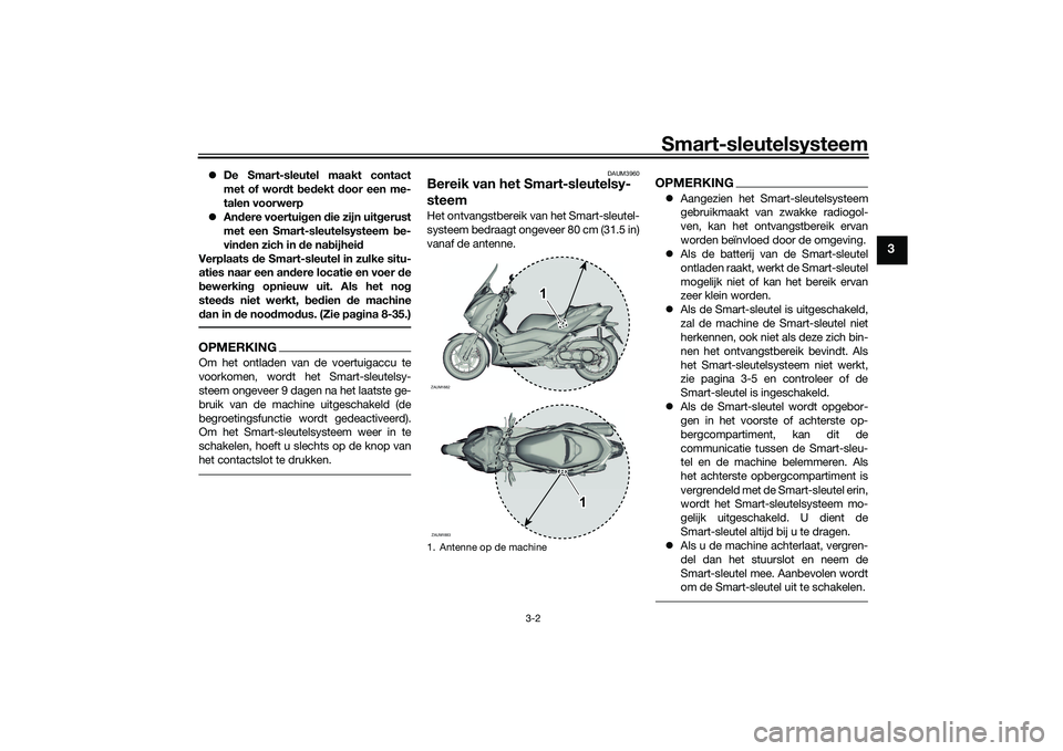 YAMAHA XMAX 125 2022 Instructieboekje (in Dutch) Smart-sleutelsysteem
3-2
3
De Smart-sleutel maakt contact
met of wor dt bed ekt door een me-
talen voorwerp
Andere voertui gen die zijn uit gerust
met een Smart-sleutelsysteem be-
vin den z YAMAHA XMAX 125 2022 Instructieboekje (in Dutch) Smart-sleutelsysteem
3-2
3
De Smart-sleutel maakt contact
met of wor dt bed ekt door een me-
talen voorwerp
Andere voertui gen die zijn uit gerust
met een Smart-sleutelsysteem be-
vin den z