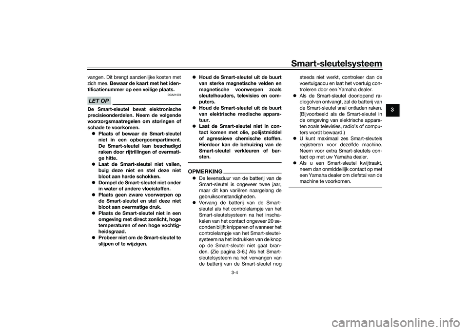 YAMAHA XMAX 125 2022  Instructieboekje (in Dutch) Smart-sleutelsysteem
3-4
3
vangen. Dit brengt aanzienlijke kosten met
zich mee. Bewaar de kaart met het i den-
tificatienummer op een veili ge plaats.LET OP
DCA21573
De Smart-sleutel b evat elektronis