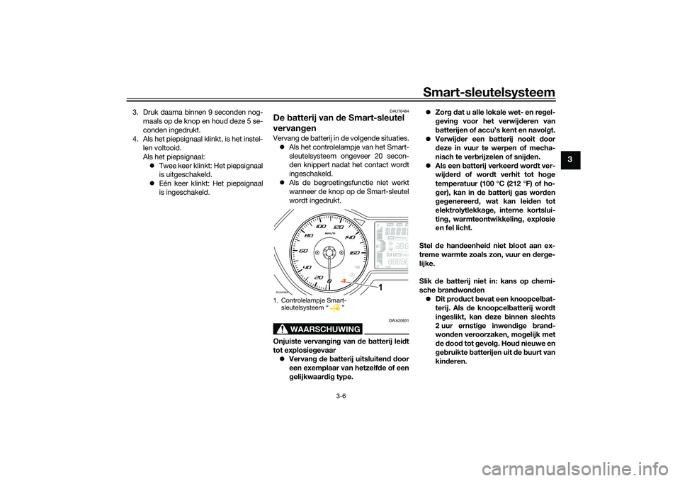 YAMAHA XMAX 125 2022  Instructieboekje (in Dutch) Smart-sleutelsysteem
3-6
3
3. Druk daarna binnen 9 seconden nog-maals op de knop en houd deze 5 se-
conden ingedrukt.
4. Als het piepsignaal klinkt, is het instel- len voltooid.
Als het piepsignaal:

