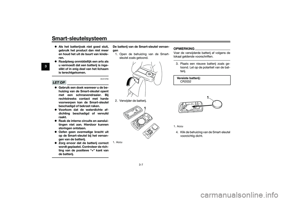 YAMAHA XMAX 125 2022  Instructieboekje (in Dutch) Smart-sleutelsysteem
3-7
3
Als het b atterijvak niet  goe d sluit,
g eb ruik het pro duct  dan niet meer
en hou d het uit  de  buurt van kin de-
ren.
 Raa dplee g onmi ddellijk een arts als
u ve