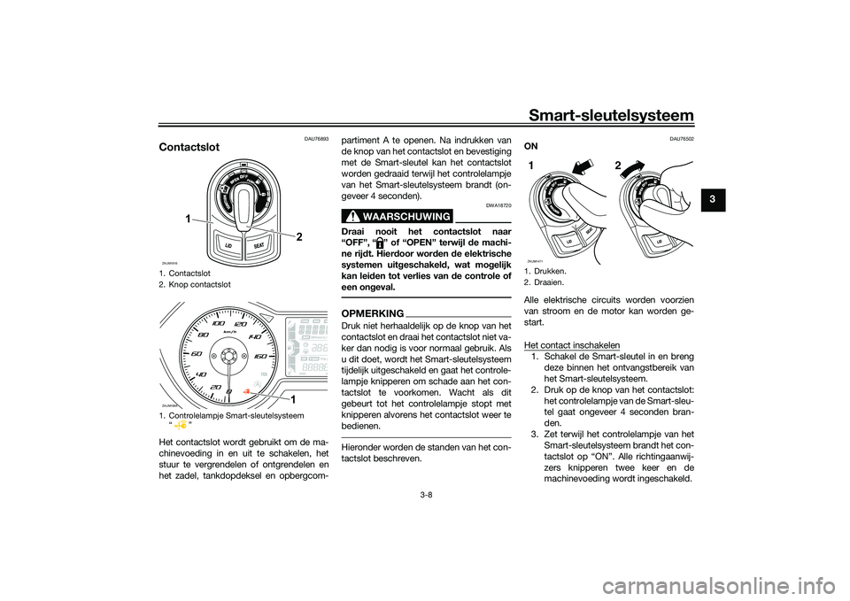 YAMAHA XMAX 125 2022  Instructieboekje (in Dutch) Smart-sleutelsysteem
3-8
3
DAU76893
ContactslotHet contactslot wordt gebruikt om de ma-
chinevoeding in en uit te schakelen, het
stuur te vergrendelen of ontgrendelen en
het zadel, tankdopdeksel en op