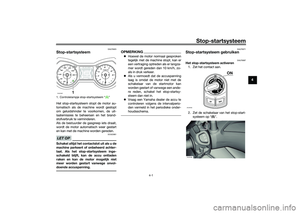 YAMAHA XMAX 125 2022  Instructieboekje (in Dutch) Stop-startsysteem
4-1
4
DAU76825
Stop-startsysteemHet stop-startsysteem stopt de motor au-
tomatisch als de machine wordt gestopt
om geluidshinder te voorkomen, de uit-
laatemissies te beheersen en he