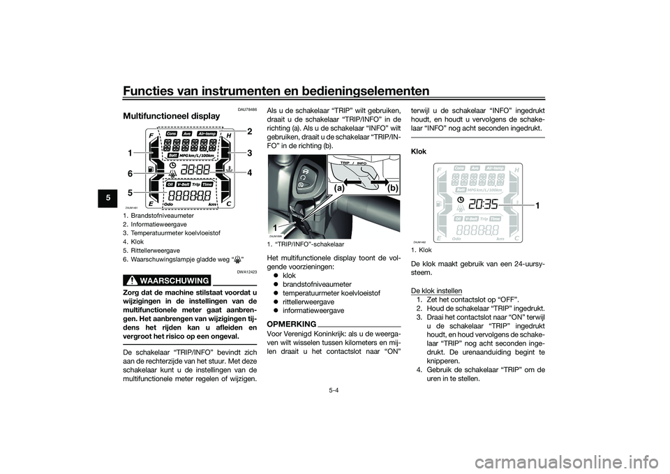 YAMAHA XMAX 125 2022 Instructieboekje (in Dutch) Functies van instrumenten en bed ienin gselementen
5-4
5
DAU78486
Multifunctioneel display
WAARSCHUWING
DWA12423
Zor g d at de machine stilstaat voor dat u
wijzi gin gen in de instellin gen van de YAMAHA XMAX 125 2022 Instructieboekje (in Dutch) Functies van instrumenten en bed ienin gselementen
5-4
5
DAU78486
Multifunctioneel display
WAARSCHUWING
DWA12423
Zor g d at de machine stilstaat voor dat u
wijzi gin gen in de instellin gen van de