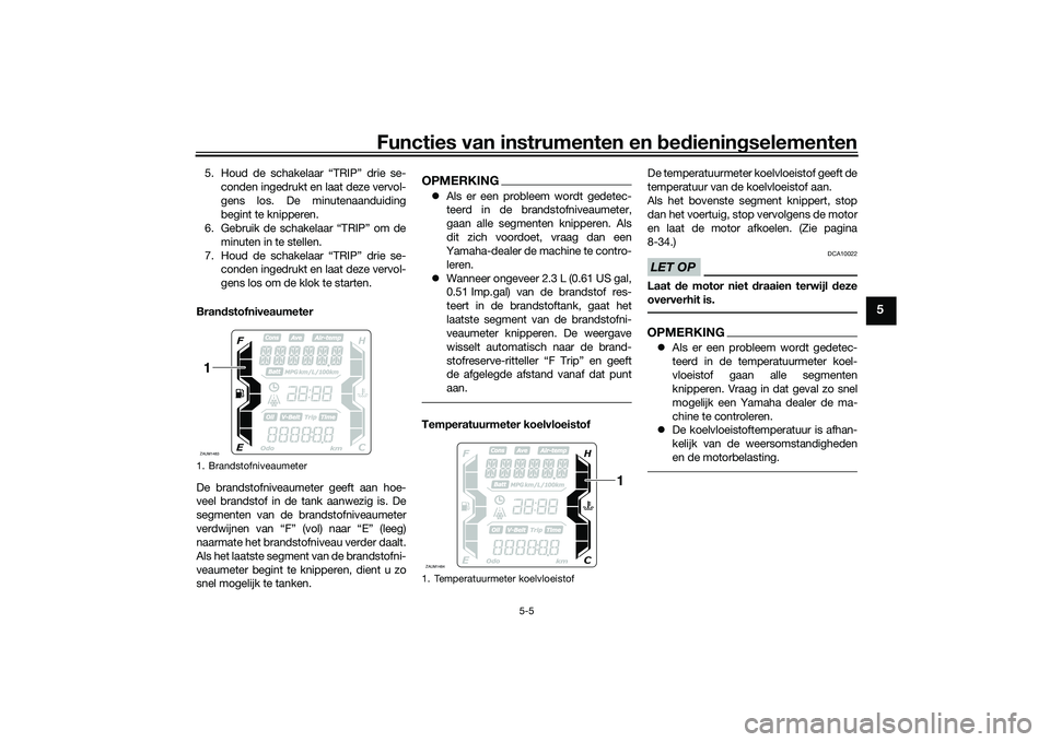YAMAHA XMAX 125 2022 Instructieboekje (in Dutch) Functies van instrumenten en bed ienin gselementen
5-5
5
5. Houd de schakelaar “TRIP” drie se-
conden ingedrukt en laat deze vervol-
gens los. De minutenaanduiding
begint te knipperen.
6. Gebruik YAMAHA XMAX 125 2022 Instructieboekje (in Dutch) Functies van instrumenten en bed ienin gselementen
5-5
5
5. Houd de schakelaar “TRIP” drie se-
conden ingedrukt en laat deze vervol-
gens los. De minutenaanduiding
begint te knipperen.
6. Gebruik