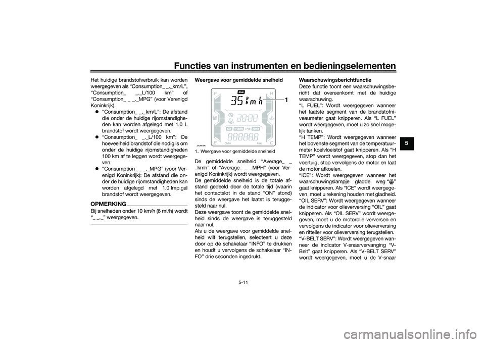 YAMAHA XMAX 125 2022 Instructieboekje (in Dutch) Functies van instrumenten en bed ienin gselementen
5-11
5
Het huidige brandstofverbruik kan worden
weergegeven als “Consumption_ _._km/L”,
“Consumption_ _._L/100 km” of
“Consumption_ _ _._MP YAMAHA XMAX 125 2022 Instructieboekje (in Dutch) Functies van instrumenten en bed ienin gselementen
5-11
5
Het huidige brandstofverbruik kan worden
weergegeven als “Consumption_ _._km/L”,
“Consumption_ _._L/100 km” of
“Consumption_ _ _._MP