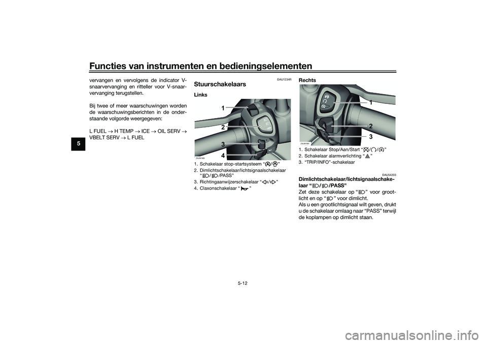 YAMAHA XMAX 125 2022 Instructieboekje (in Dutch) Functies van instrumenten en bed ienin gselementen
5-12
5
vervangen en vervolgens de indicator V-
snaarvervanging en ritteller voor V-snaar-
vervanging terugstellen.
Bij twee of meer waarschuwingen wo YAMAHA XMAX 125 2022 Instructieboekje (in Dutch) Functies van instrumenten en bed ienin gselementen
5-12
5
vervangen en vervolgens de indicator V-
snaarvervanging en ritteller voor V-snaar-
vervanging terugstellen.
Bij twee of meer waarschuwingen wo