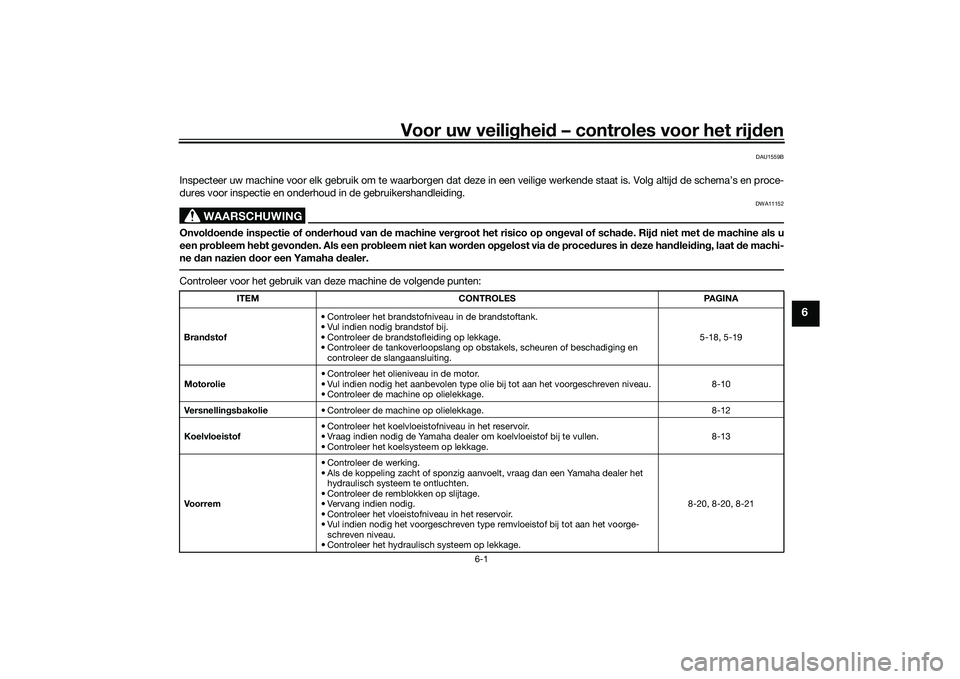 YAMAHA XMAX 125 2022 Instructieboekje (in Dutch) Voor uw veilighei d – controles voor het rij den
6-1
6
DAU1559B
Inspecteer uw machine voor elk gebruik om te waarborgen dat deze in een veilige werkende staat is. Volg altijd de schema’s en p roce YAMAHA XMAX 125 2022 Instructieboekje (in Dutch) Voor uw veilighei d – controles voor het rij den
6-1
6
DAU1559B
Inspecteer uw machine voor elk gebruik om te waarborgen dat deze in een veilige werkende staat is. Volg altijd de schema’s en p roce