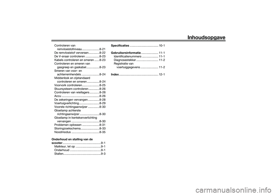 YAMAHA XMAX 125 2022  Instructieboekje (in Dutch) Inhoudsop gave
Controleren van 
remvloeistofniveau .....................8-21
De remvloeistof verversen .............8-22
De V-snaar controleren .................8-23
Kabels controleren en smeren .....