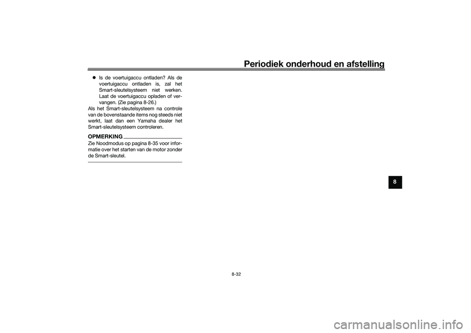 YAMAHA XMAX 125 2022  Instructieboekje (in Dutch) Periodiek on derhoud  en afstelling
8-32
8
Is de voertuigaccu ontladen? Als de
voertuigaccu ontladen is, zal het
Smart-sleutelsysteem niet werken.
Laat de voertuigaccu opladen of ver-
vangen. (Zie 