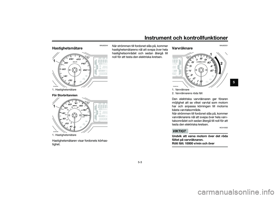 YAMAHA XMAX 125 2022 Bruksanvisningar (in Swedish) Instrument och kontrollfunktioner
5-3
5
MAU63544
HastighetsmätareFör Storbritannien
Hastighetsmätaren visar fordonets körhas-
tighet.När strömmen till fordonet slås på, kommer
hastighetsmätar YAMAHA XMAX 125 2022 Bruksanvisningar (in Swedish) Instrument och kontrollfunktioner
5-3
5
MAU63544
HastighetsmätareFör Storbritannien
Hastighetsmätaren visar fordonets körhas-
tighet.När strömmen till fordonet slås på, kommer
hastighetsmätar