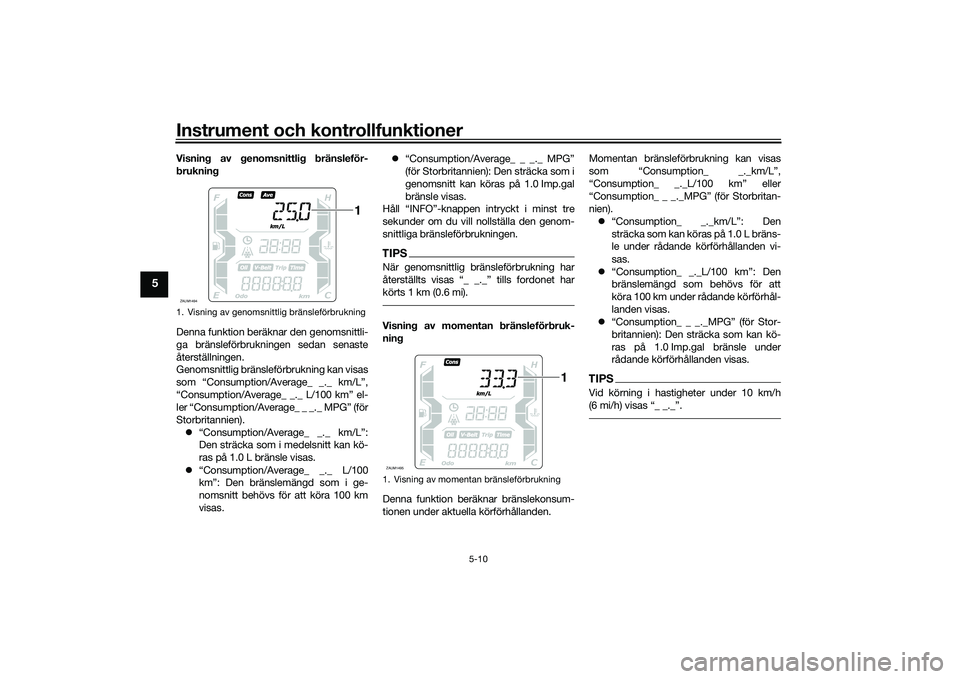 YAMAHA XMAX 125 2022  Bruksanvisningar (in Swedish) Instrument och kontrollfunktioner
5-10
5
Visning av genomsnittlig bränsleför-
brukning
Denna funktion beräknar den genomsnittli-
ga bränsleförbrukningen sedan senaste
återställningen.
Genomsnit