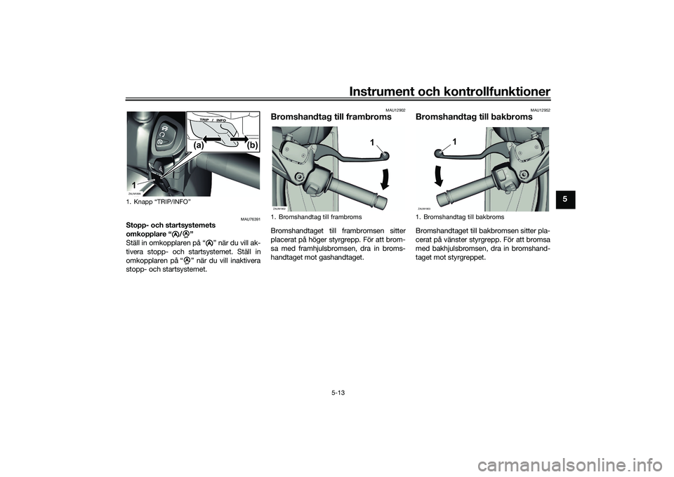 YAMAHA XMAX 125 2022  Bruksanvisningar (in Swedish) Instrument och kontrollfunktioner
5-13
5
MAU76391
Stopp- och startsystemets 
omkopplare “ / ” 
Ställ in omkopplaren på “ ” när du vill ak-
tivera stopp- och startsystemet. Ställ in
omkoppl