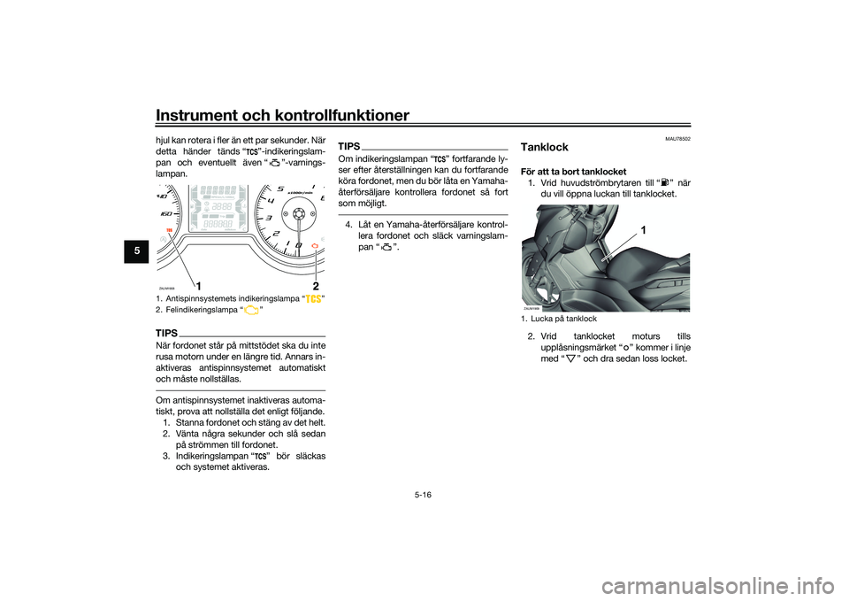 YAMAHA XMAX 125 2022  Bruksanvisningar (in Swedish) Instrument och kontrollfunktioner
5-16
5
hjul kan rotera i fler än ett par sekunder. När
detta händer tänds “ ”-indikeringslam-
pan och eventuellt även “ ”-varnings-
lampan.TIPSNär fordo