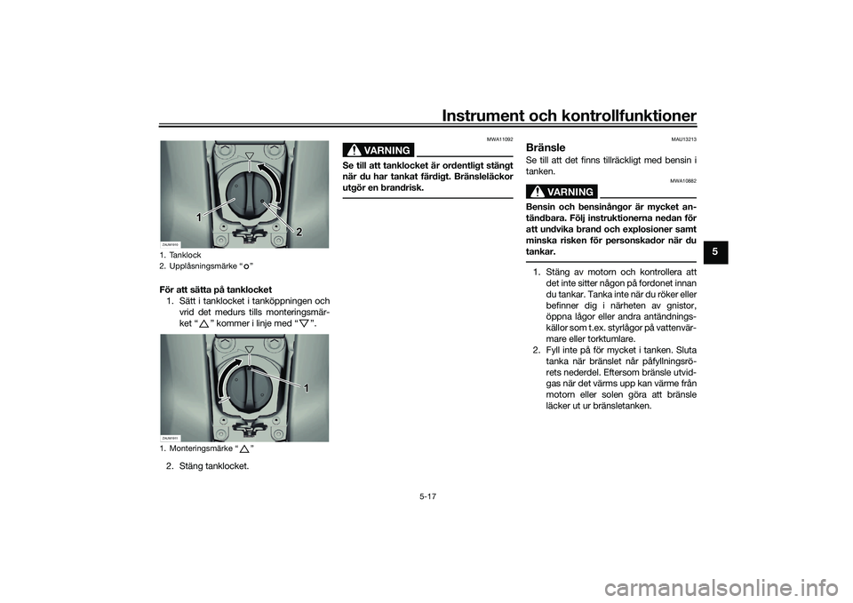 YAMAHA XMAX 125 2022  Bruksanvisningar (in Swedish) Instrument och kontrollfunktioner
5-17
5
För att sätta på tanklocket1. Sätt i tanklocket i tanköppningen och
vrid det medurs tills monteringsmär-
ket “ ” kommer i linje med “ ”.
2. Stän