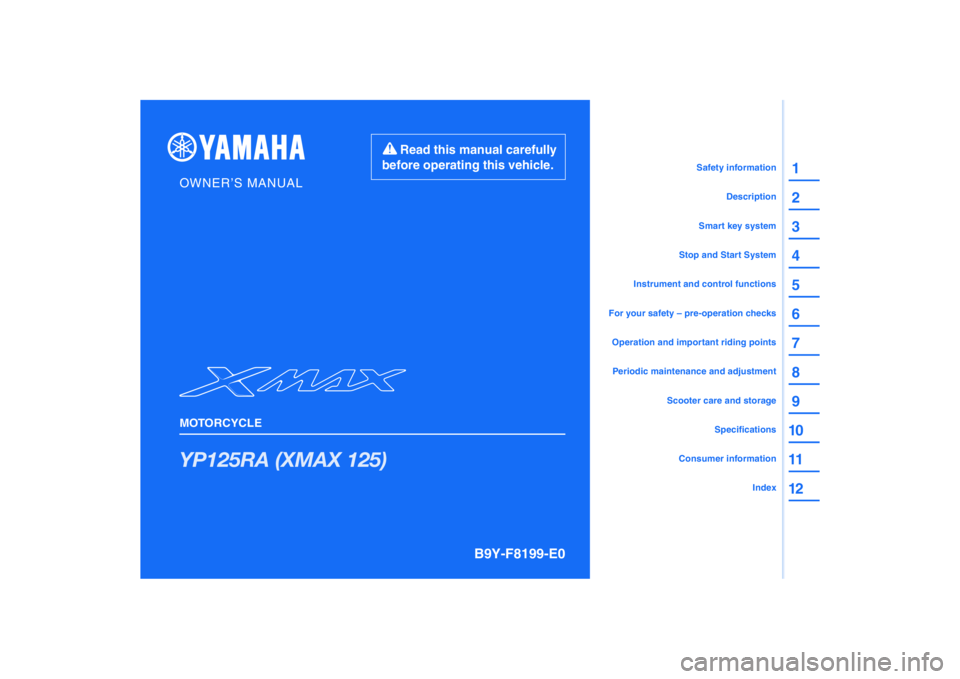 YAMAHA XMAX 125 2019  Owners Manual PANTONE285C
YP125RA (XMAX 125)
1
2
3
4
5
6
7
8
9
10
11
12
B9Y-F8199-E0
Read this manual carefully 
before operating this vehicle.
MOTORCYCLE
OWNER’S MANUAL
Specifications
Consumer information
Scoote