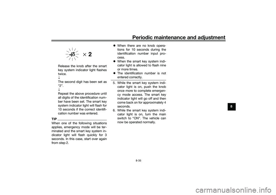 YAMAHA XMAX 125 2020 Owners Manual Periodic maintenance an d a djustment
8-35
8
Release the knob after the smart
key system indicator light flashes
twice.
↓
The second digit has been set as
“2”.
↓
Repeat the above procedure unt YAMAHA XMAX 125 2020 Owners Manual Periodic maintenance an d a djustment
8-35
8
Release the knob after the smart
key system indicator light flashes
twice.
↓
The second digit has been set as
“2”.
↓
Repeat the above procedure unt