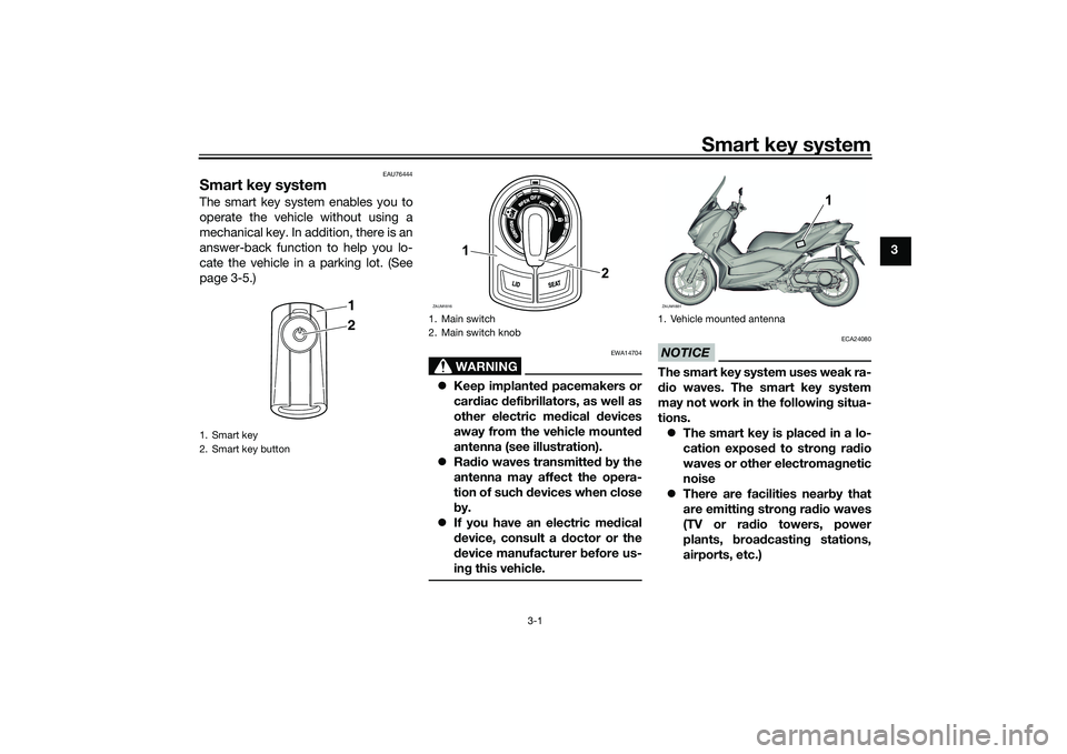 YAMAHA XMAX 125 2019 User Guide Smart key system
3-1
3
EAU76444
Smart key systemThe smart key system enables you to
operate the vehicle without using a
mechanical key. In addition, there is an
answer-back function to help you lo-
ca YAMAHA XMAX 125 2019 User Guide Smart key system
3-1
3
EAU76444
Smart key systemThe smart key system enables you to
operate the vehicle without using a
mechanical key. In addition, there is an
answer-back function to help you lo-
ca