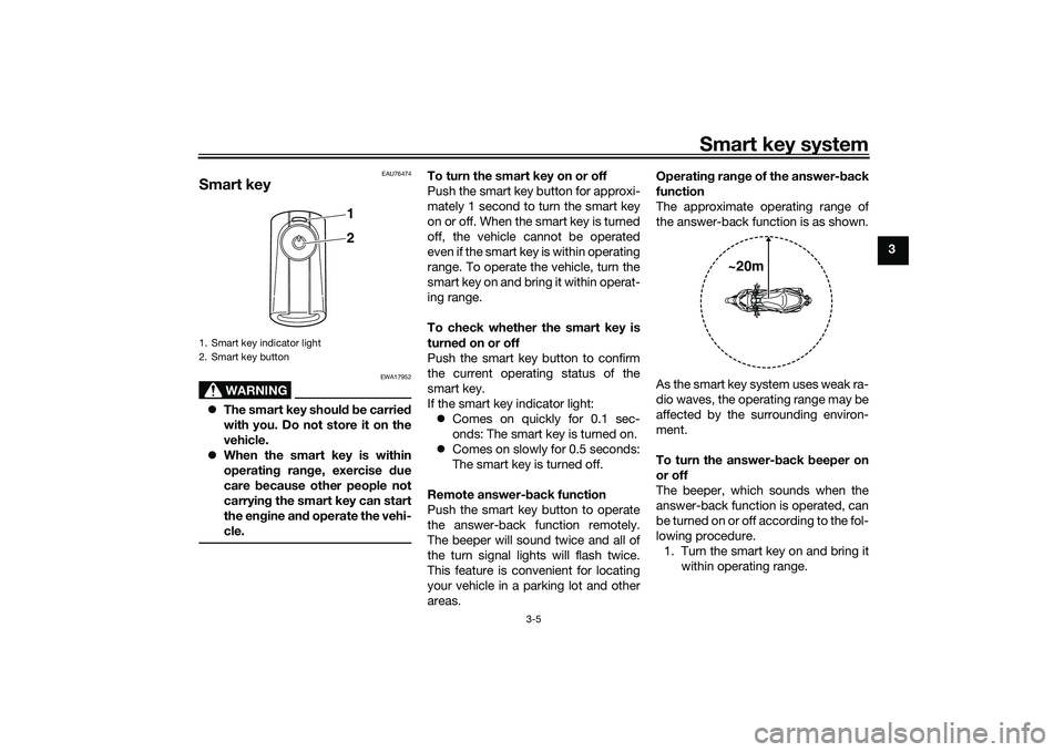 YAMAHA XMAX 125 2021 Owners Manual Smart key system
3-5
3
EAU76474
Smart key
WARNING
EWA17952
The smart key shoul d b e carried
with you. Do not store it on the
vehicle.
When the smart key is within
operatin g ran ge, exercise YAMAHA XMAX 125 2021 Owners Manual Smart key system
3-5
3
EAU76474
Smart key
WARNING
EWA17952
The smart key shoul d b e carried
with you. Do not store it on the
vehicle.
When the smart key is within
operatin g ran ge, exercise