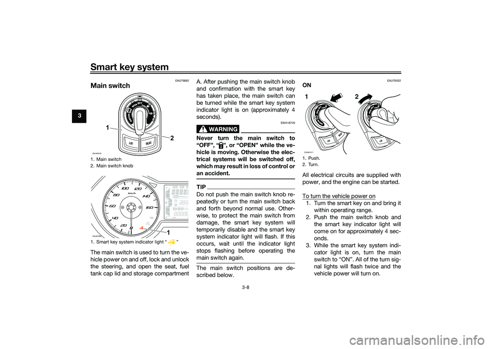 YAMAHA XMAX 125 2021  Owners Manual Smart key system
3-8
3
EAU76892
Main switchThe main switch is used to turn the ve-
hicle power on and off, lock and unlock
the steering, and open the seat, fuel
tank cap lid and storage compartmentA. 