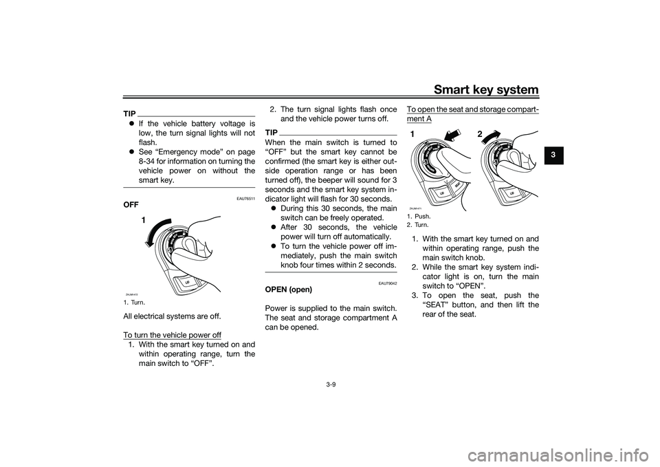 YAMAHA XMAX 125 2021 Owners Manual Smart key system
3-9
3
TIPIf the vehicle battery voltage is
low, the turn signal lights will not
flash.
See “Emergency mode” on page
8-34 for information on turning the
vehicle power on wit YAMAHA XMAX 125 2021 Owners Manual Smart key system
3-9
3
TIPIf the vehicle battery voltage is
low, the turn signal lights will not
flash.
See “Emergency mode” on page
8-34 for information on turning the
vehicle power on wit