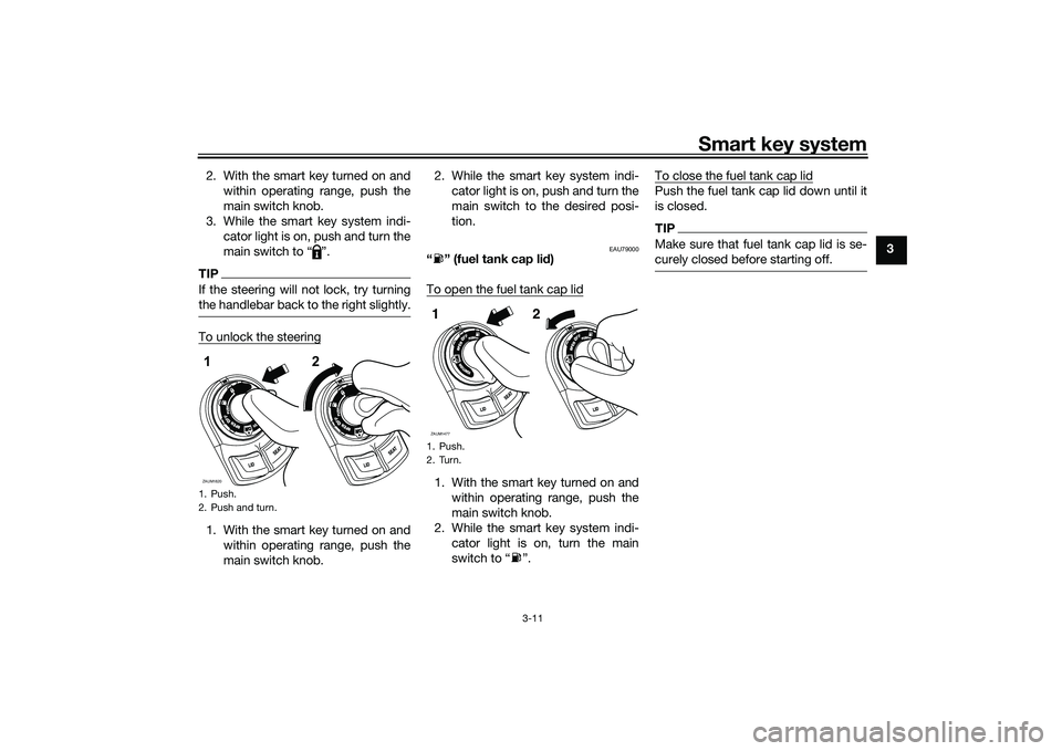 YAMAHA XMAX 125 2021  Owners Manual Smart key system
3-11
3
2. With the smart key turned on and
within operating range, push the
main switch knob.
3. While the smart key system indi- cator light is on, push and turn the
main switch to �