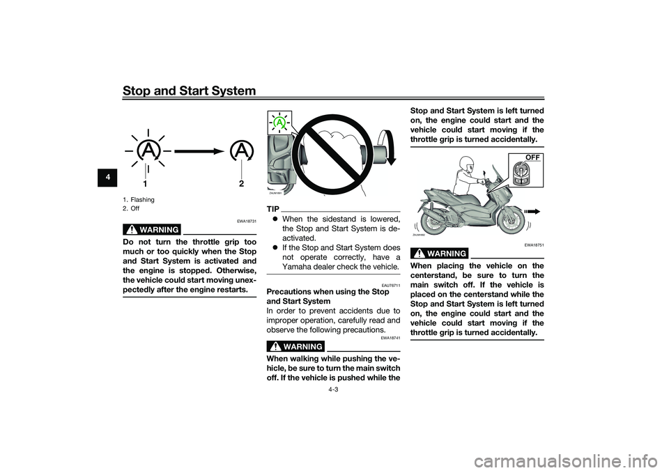 YAMAHA XMAX 125 2019 Owners Manual Stop and Start System
4-3
4
WARNING
EWA18731
Do not turn the throttle g rip too
much or too quickly when the Stop
an d Start System is activate d an d
the en gine is stoppe d. Otherwise,
the vehicle c YAMAHA XMAX 125 2019 Owners Manual Stop and Start System
4-3
4
WARNING
EWA18731
Do not turn the throttle g rip too
much or too quickly when the Stop
an d Start System is activate d an d
the en gine is stoppe d. Otherwise,
the vehicle c
