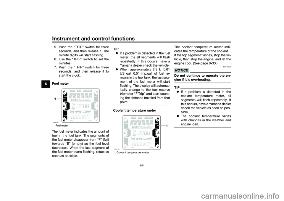 YAMAHA XMAX 125 2021 Owners Manual Instrument and control functions
5-5
5 5. Push the “TRIP” switch for three
seconds, and then release it. The
minute digits will start flashing.
6. Use the “TRIP” switch to set the minutes.
7. YAMAHA XMAX 125 2021 Owners Manual Instrument and control functions
5-5
5 5. Push the “TRIP” switch for three
seconds, and then release it. The
minute digits will start flashing.
6. Use the “TRIP” switch to set the minutes.
7.