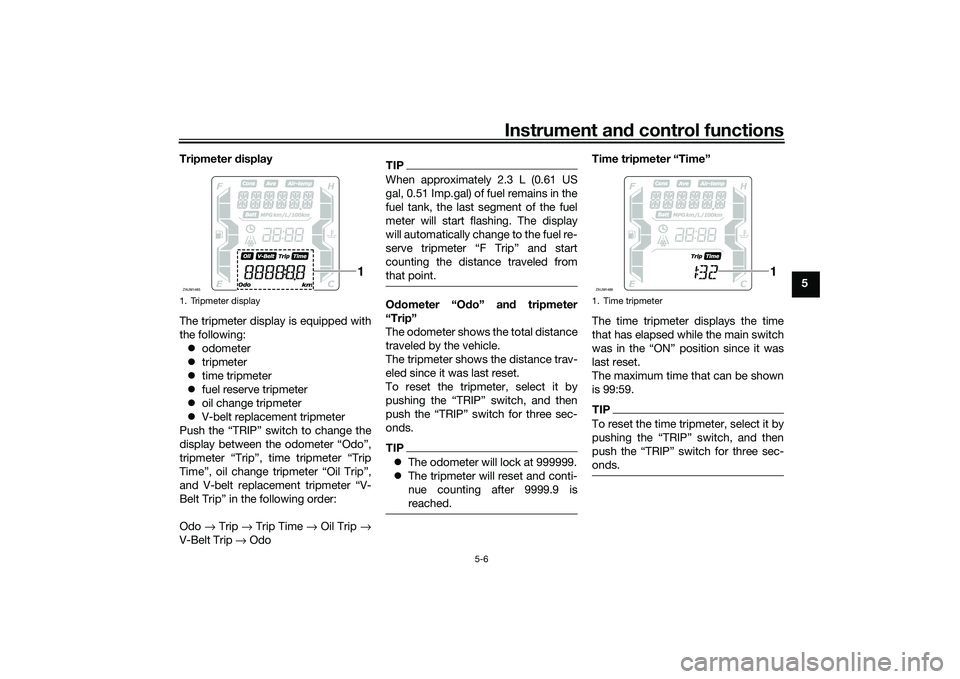 YAMAHA XMAX 125 2021 Owners Manual Instrument and control functions
5-6
5
Tripmeter
display
The tripmeter display is equipped with
the following: odometer
tripmeter
time tripmeter
fuel reserve tripmeter
oil change YAMAHA XMAX 125 2021 Owners Manual Instrument and control functions
5-6
5
Tripmeter
display
The tripmeter display is equipped with
the following: odometer
tripmeter
time tripmeter
fuel reserve tripmeter
oil change