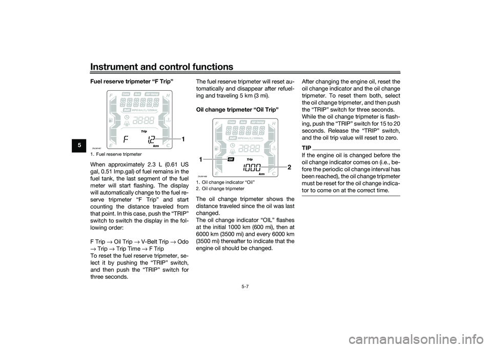 YAMAHA XMAX 125 2019  Owners Manual Instrument and control functions
5-7
5 Fuel reserve tripmeter “F Trip”
When approximately 2.3 L (0.61 US
gal, 0.51 Imp.gal) of fuel remains in the
fuel tank, the last segment of the fuel
meter wil