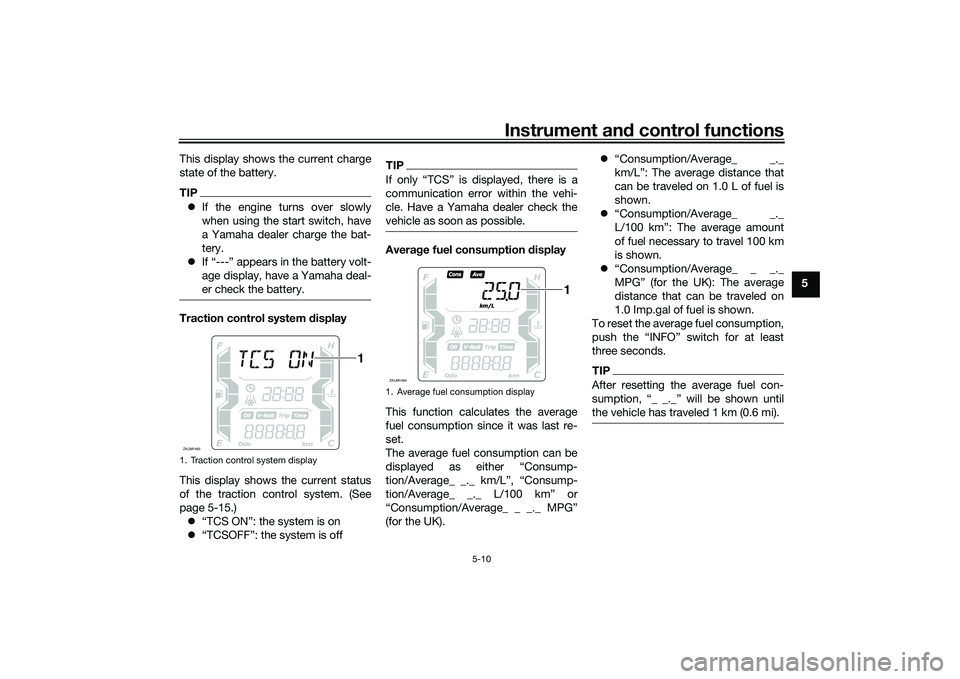 YAMAHA XMAX 125 2021 Owners Manual Instrument and control functions
5-10
5
This display shows the current charge
state of the battery.
TIP
If the engine turns over slowly
when using the start switch, have
a Yamaha dealer charge the YAMAHA XMAX 125 2021 Owners Manual Instrument and control functions
5-10
5
This display shows the current charge
state of the battery.
TIP
If the engine turns over slowly
when using the start switch, have
a Yamaha dealer charge the
