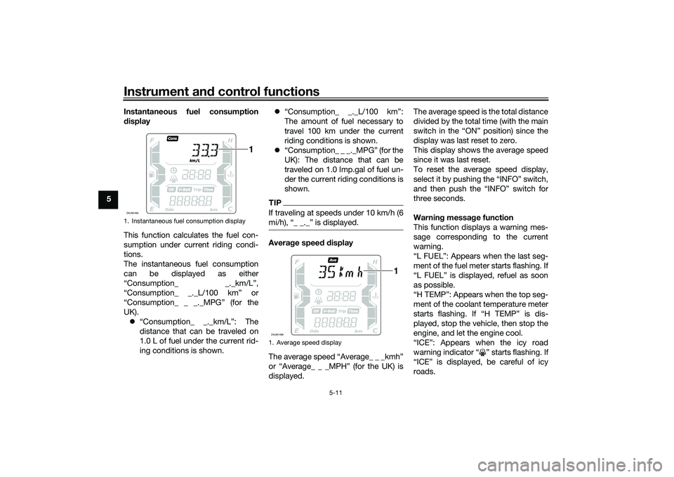 YAMAHA XMAX 125 2021 Owners Manual Instrument and control functions
5-11
5 Instantaneous fuel consumption
d
isplay
This function calculates the fuel con-
sumption under current riding condi-
tions.
The instantaneous fuel consumption
ca YAMAHA XMAX 125 2021 Owners Manual Instrument and control functions
5-11
5 Instantaneous fuel consumption
d
isplay
This function calculates the fuel con-
sumption under current riding condi-
tions.
The instantaneous fuel consumption
ca