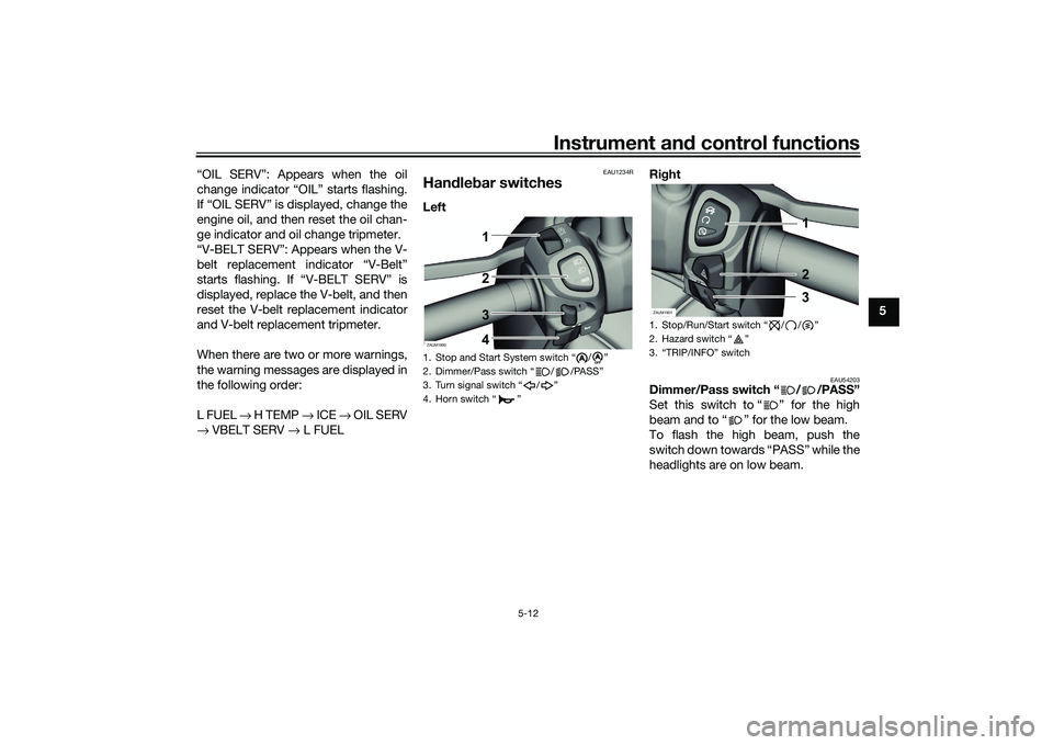 YAMAHA XMAX 125 2021 Owners Manual Instrument and control functions
5-12
5
“OIL SERV”: Appears when the oil
change indicator “OIL” starts flashing.
If “OIL SERV” is displayed, change the
engine oil, and then reset the oil c YAMAHA XMAX 125 2021 Owners Manual Instrument and control functions
5-12
5
“OIL SERV”: Appears when the oil
change indicator “OIL” starts flashing.
If “OIL SERV” is displayed, change the
engine oil, and then reset the oil c