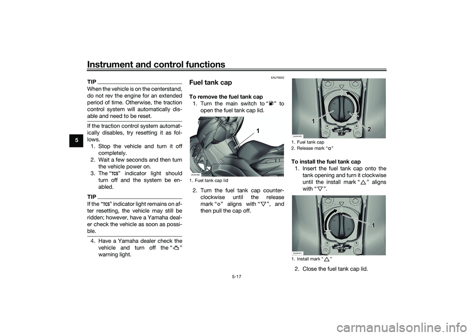 YAMAHA XMAX 125 2021  Owners Manual Instrument and control functions
5-17
5
TIPWhen the vehicle is on the centerstand,
do not rev the engine for an extended
period of time. Otherwise, the traction
control system will automatically dis-
