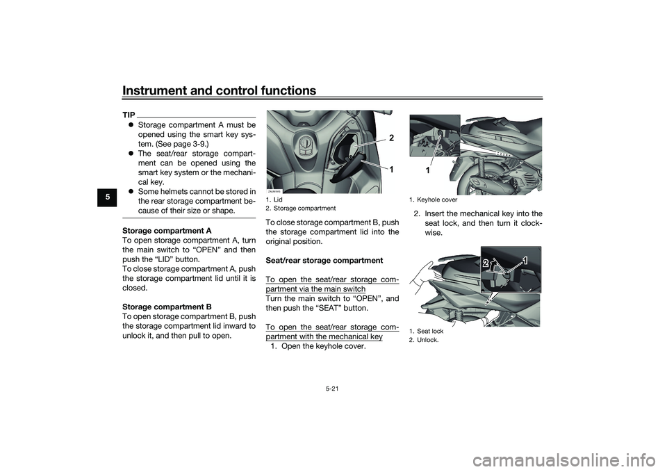 YAMAHA XMAX 125 2020 User Guide Instrument and control functions
5-21
5
TIP Storage compartment A must be
opened using the smart key sys-
tem. (See page 3-9.)
 The seat/rear storage compart-
ment can be opened using the
smart 