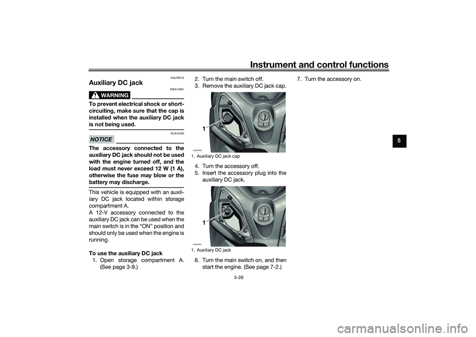 YAMAHA XMAX 125 2020 Owners Manual Instrument and control functions
5-26
5
EAU78213
Auxiliary DC jack 
WARNING
EWA14361
To prevent electrical shock or short-
circuitin g, make sure that the cap is
installe d when the auxiliary DC jack
