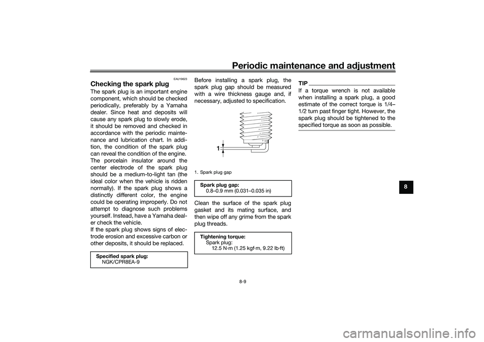 YAMAHA XMAX 125 2021 User Guide Periodic maintenance an d a djustment
8-9
8
EAU19623
Checkin g the spark plugThe spark plug is an important engine
component, which should be checked
periodically, preferably by a Yamaha
dealer. Since YAMAHA XMAX 125 2021 User Guide Periodic maintenance an d a djustment
8-9
8
EAU19623
Checkin g the spark plugThe spark plug is an important engine
component, which should be checked
periodically, preferably by a Yamaha
dealer. Since
