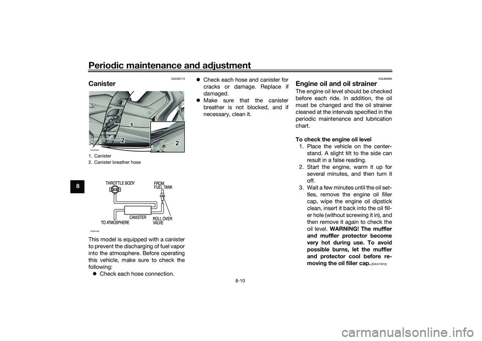 YAMAHA XMAX 125 2021  Owners Manual Periodic maintenance an d a djustment
8-10
8
EAU36113
CanisterThis model is equipped with a canister
to prevent the discharging of fuel vapor
into the atmosphere. Before operating
this vehicle, make s