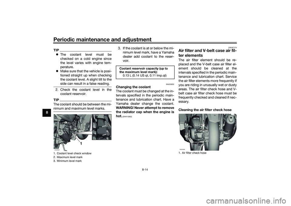 YAMAHA XMAX 125 2021 Owners Manual Periodic maintenance an d a djustment
8-14
8
TIP The coolant level must be
checked on a cold engine since
the level varies with engine tem-
perature.
Make sure that the vehicle is posi-
tioned YAMAHA XMAX 125 2021 Owners Manual Periodic maintenance an d a djustment
8-14
8
TIP The coolant level must be
checked on a cold engine since
the level varies with engine tem-
perature.
Make sure that the vehicle is posi-
tioned