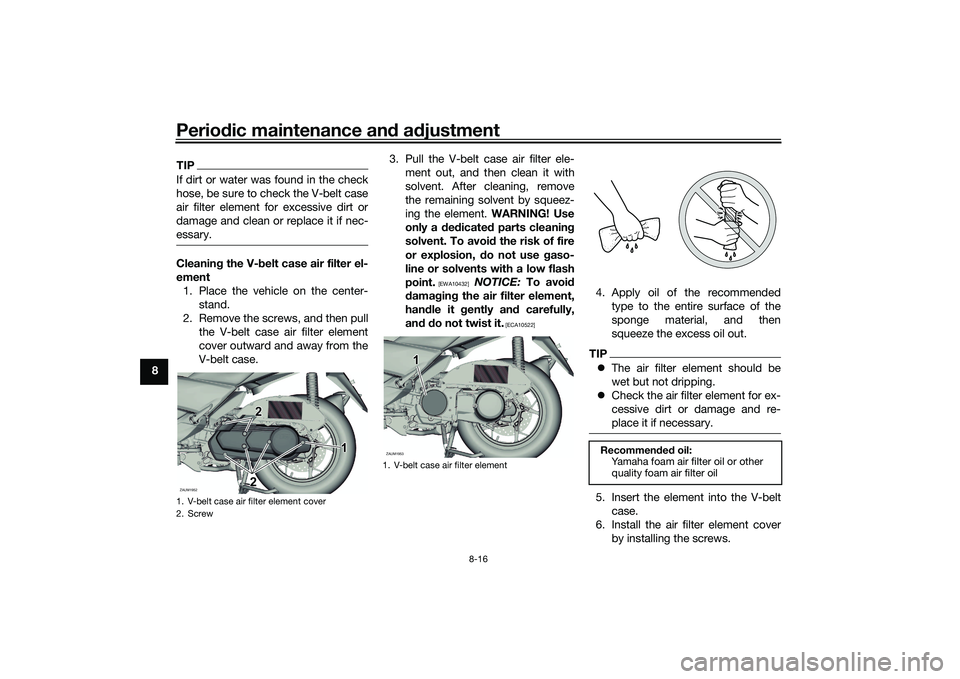 YAMAHA XMAX 125 2021  Owners Manual Periodic maintenance an d a djustment
8-16
8
TIPIf dirt or water was found in the check
hose, be sure to check the V-belt case
air filter element for excessive dirt or
damage and clean or replace it i