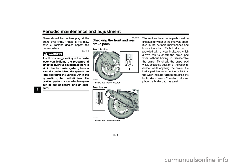 YAMAHA XMAX 125 2021 Manual Online Periodic maintenance an d a djustment
8-20
8 There should be no free play at the
brake lever ends. If there is free play,
have a Yamaha dealer inspect the
brake system.
WARNING
EWA14212
A soft or spon